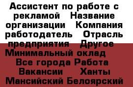 Ассистент по работе с рекламой › Название организации ­ Компания-работодатель › Отрасль предприятия ­ Другое › Минимальный оклад ­ 1 - Все города Работа » Вакансии   . Ханты-Мансийский,Белоярский г.